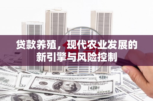 镇远贷款养殖，现代农业发展的新引擎与风险控制