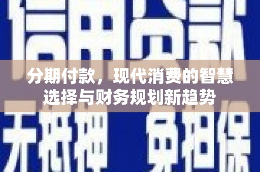 镇远分期付款，现代消费的智慧选择与财务规划新趋势
