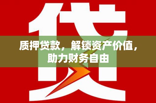 镇远质押贷款，解锁资产价值，助力财务自由