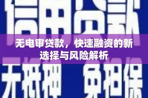 镇远无电审贷款，快速融资的新选择与风险解析