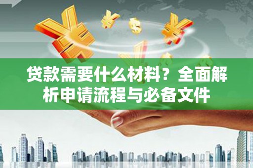 镇远贷款需要什么材料？全面解析申请流程与必备文件