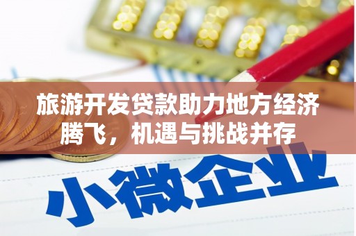 镇远旅游开发贷款助力地方经济腾飞，机遇与挑战并存