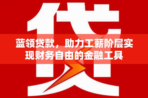 镇远蓝领贷款，助力工薪阶层实现财务自由的金融工具