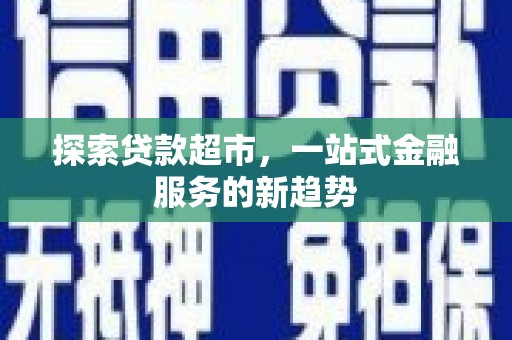 镇远探索贷款超市，一站式金融服务的新趋势