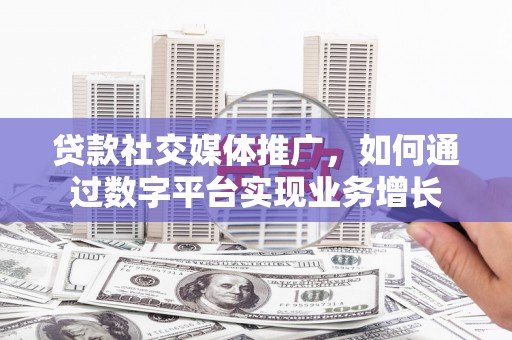 镇远贷款社交媒体推广，如何通过数字平台实现业务增长
