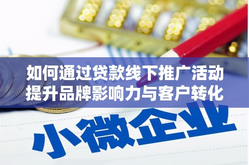 镇远如何通过贷款线下推广活动提升品牌影响力与客户转化率