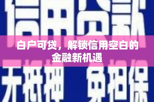 镇远白户可贷，解锁信用空白的金融新机遇