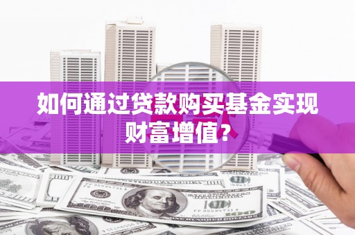 镇远如何通过贷款购买基金实现财富增值？