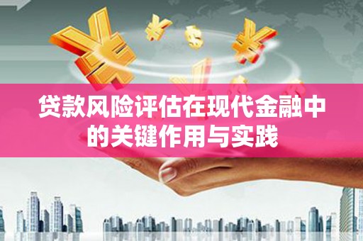 镇远贷款风险评估在现代金融中的关键作用与实践