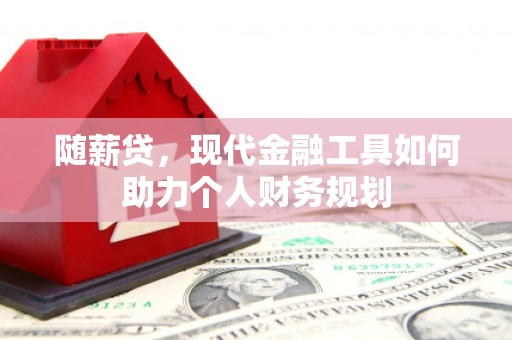 镇远随薪贷，现代金融工具如何助力个人财务规划