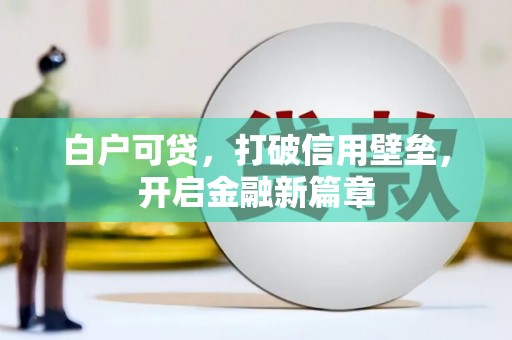 镇远白户可贷，打破信用壁垒，开启金融新篇章