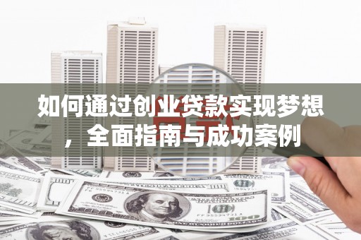 镇远如何通过创业贷款实现梦想，全面指南与成功案例