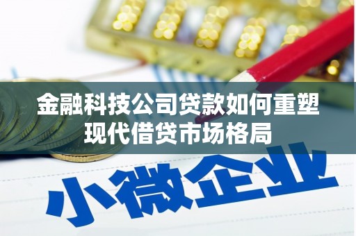 镇远金融科技公司贷款如何重塑现代借贷市场格局