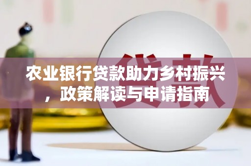镇远农业银行贷款助力乡村振兴，政策解读与申请指南