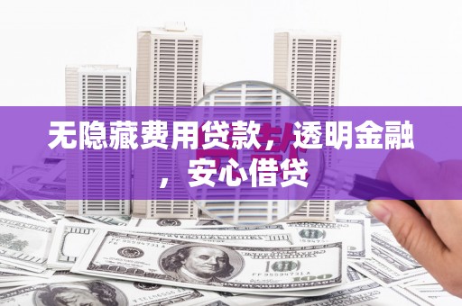 镇远无隐藏费用贷款，透明金融，安心借贷