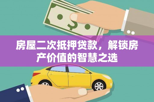 镇远房屋二次抵押贷款，解锁房产价值的智慧之选