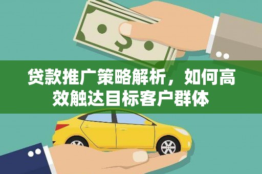 镇远贷款推广策略解析，如何高效触达目标客户群体