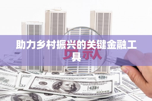 镇远助力乡村振兴的关键金融工具