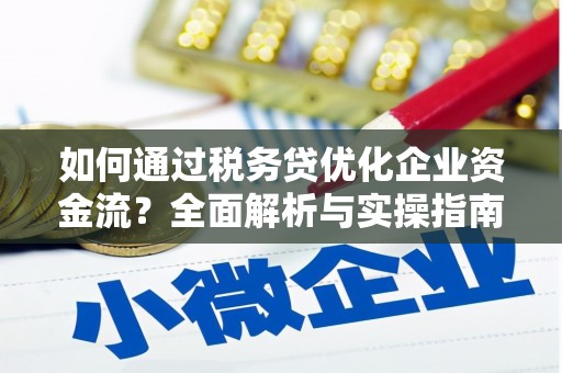 镇远如何通过税务贷优化企业资金流？全面解析与实操指南