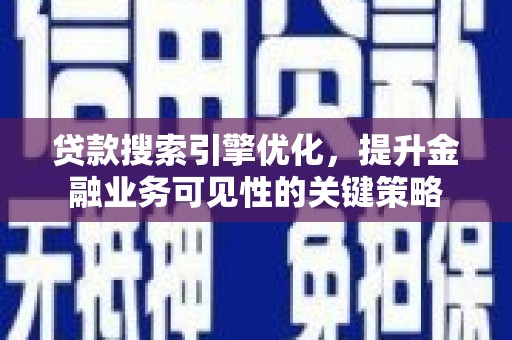 镇远贷款搜索引擎优化，提升金融业务可见性的关键策略