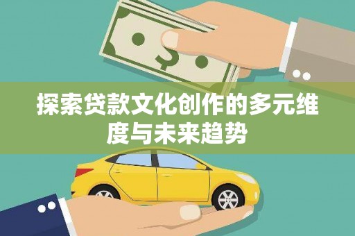 镇远探索贷款文化创作的多元维度与未来趋势
