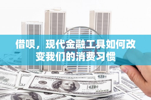 镇远借呗，现代金融工具如何改变我们的消费习惯