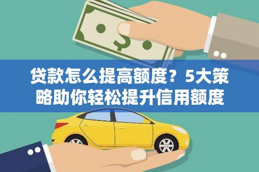镇远贷款怎么提高额度？5大策略助你轻松提升信用额度