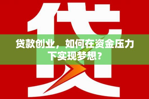 镇远贷款创业，如何在资金压力下实现梦想？
