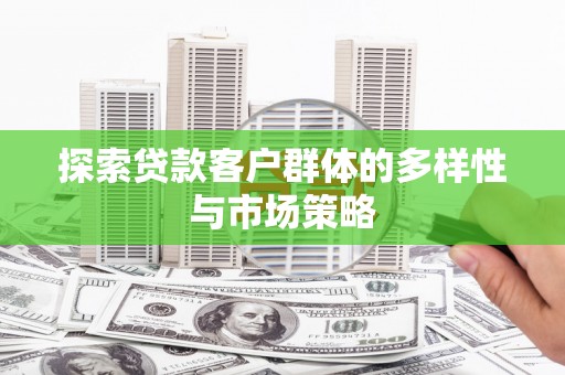 镇远探索贷款客户群体的多样性与市场策略