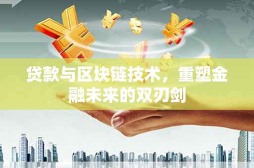 镇远贷款与区块链技术，重塑金融未来的双刃剑