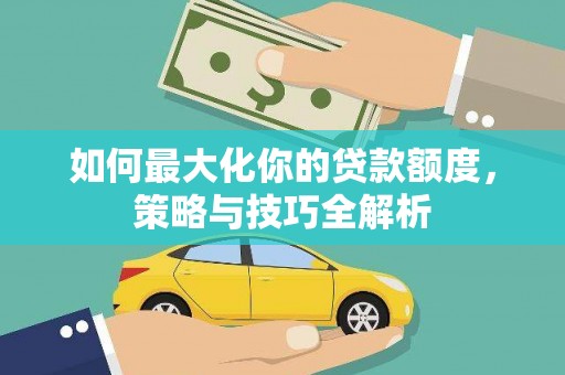 镇远如何最大化你的贷款额度，策略与技巧全解析