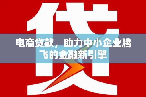 镇远电商贷款，助力中小企业腾飞的金融新引擎