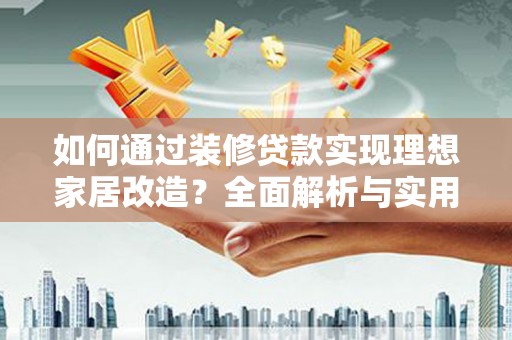 镇远如何通过装修贷款实现理想家居改造？全面解析与实用指南