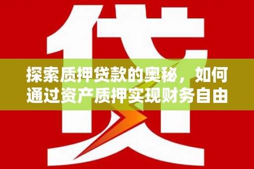 镇远探索质押贷款的奥秘，如何通过资产质押实现财务自由