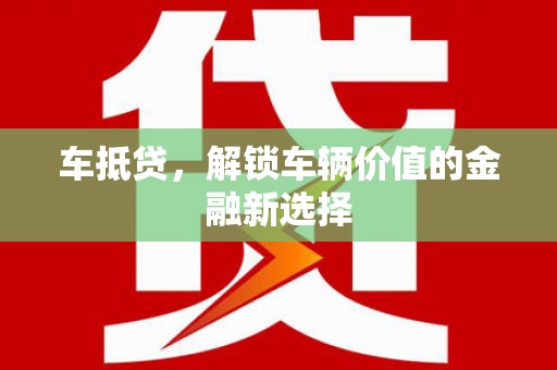 镇远车抵贷，解锁车辆价值的金融新选择
