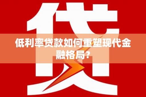镇远低利率贷款如何重塑现代金融格局？