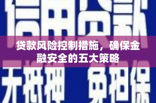 镇远贷款风险控制措施，确保金融安全的五大策略