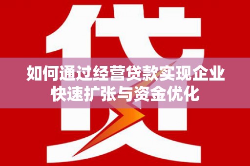镇远如何通过经营贷款实现企业快速扩张与资金优化