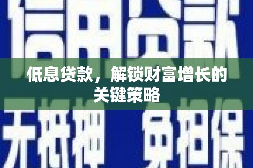 镇远低息贷款，解锁财富增长的关键策略