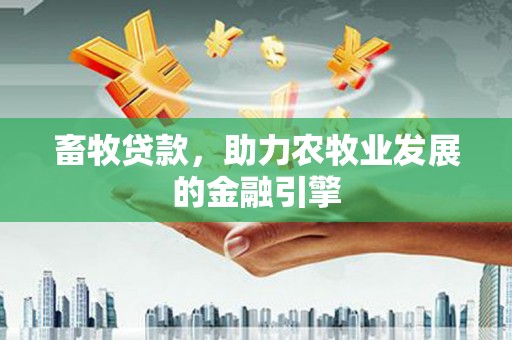 镇远畜牧贷款，助力农牧业发展的金融引擎