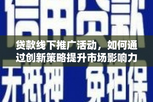 镇远贷款线下推广活动，如何通过创新策略提升市场影响力