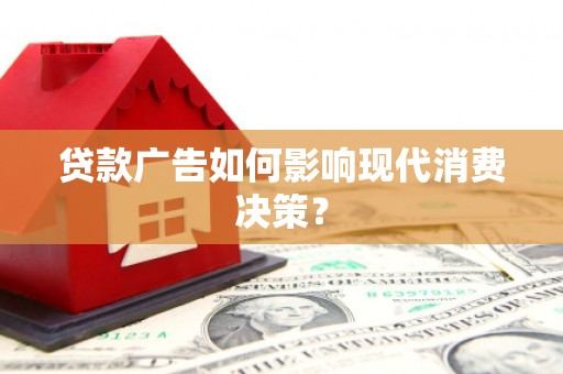 镇远贷款广告如何影响现代消费决策？