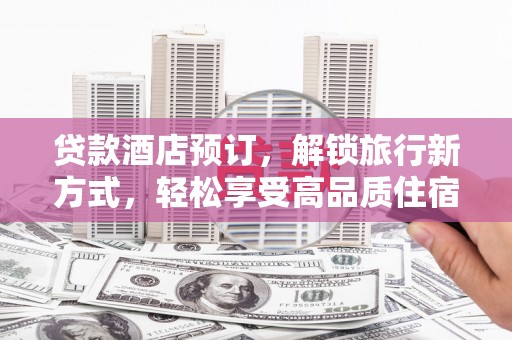 镇远贷款酒店预订，解锁旅行新方式，轻松享受高品质住宿