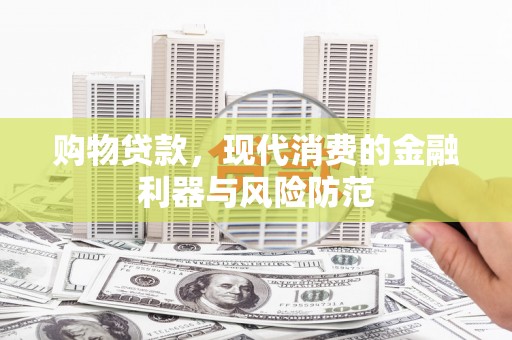 镇远购物贷款，现代消费的金融利器与风险防范