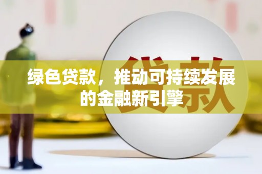 镇远绿色贷款，推动可持续发展的金融新引擎