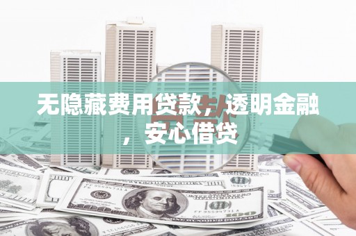 镇远无隐藏费用贷款，透明金融，安心借贷