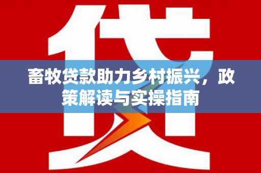 镇远畜牧贷款助力乡村振兴，政策解读与实操指南