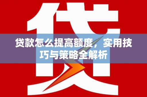 镇远贷款怎么提高额度，实用技巧与策略全解析
