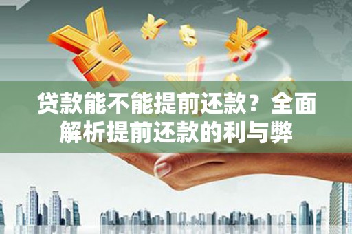 镇远贷款能不能提前还款？全面解析提前还款的利与弊