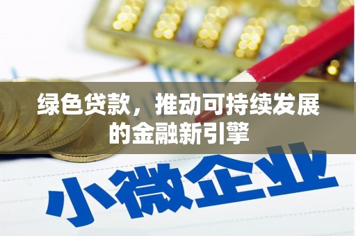 镇远绿色贷款，推动可持续发展的金融新引擎